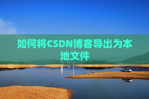 如何将CSDN博客导出为本地文件